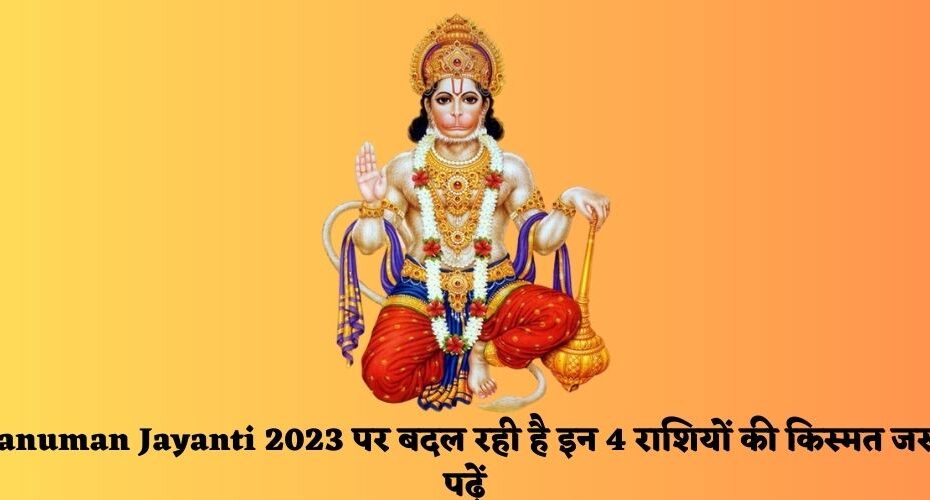 Hanuman Jayanti 2023 पर बदल रही है इन 4 राशियों की किस्मत  जरूर पढ़ें