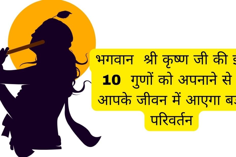 भगवान  श्री कृष्ण जी की इन 10  गुणों को अपनाने से  आपके जीवन में आएगा बड़ा परिवर्तन